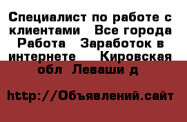 Специалист по работе с клиентами - Все города Работа » Заработок в интернете   . Кировская обл.,Леваши д.